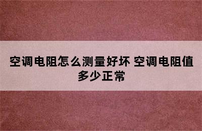 空调电阻怎么测量好坏 空调电阻值多少正常